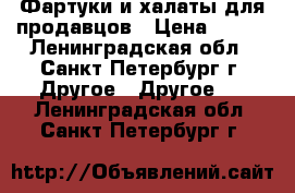 Фартуки и халаты для продавцов › Цена ­ 300 - Ленинградская обл., Санкт-Петербург г. Другое » Другое   . Ленинградская обл.,Санкт-Петербург г.
